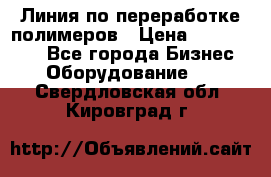 Линия по переработке полимеров › Цена ­ 2 000 000 - Все города Бизнес » Оборудование   . Свердловская обл.,Кировград г.